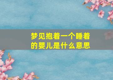 梦见抱着一个睡着的婴儿是什么意思