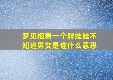 梦见抱着一个胖娃娃不知道男女是谁什么意思