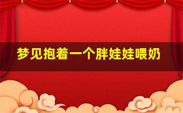 梦见抱着一个胖娃娃喂奶