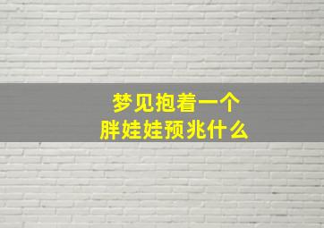 梦见抱着一个胖娃娃预兆什么