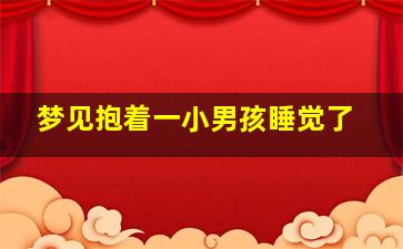 梦见抱着一小男孩睡觉了