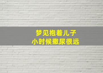 梦见抱着儿子小时候撒尿很远