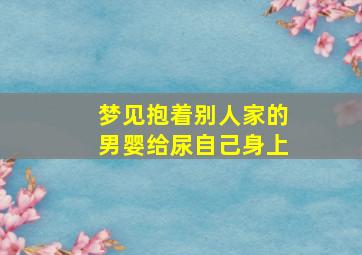 梦见抱着别人家的男婴给尿自己身上