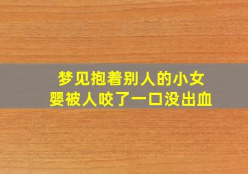 梦见抱着别人的小女婴被人咬了一口没出血