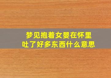 梦见抱着女婴在怀里吐了好多东西什么意思