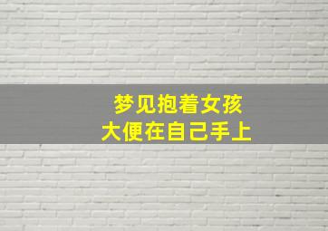 梦见抱着女孩大便在自己手上