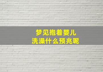 梦见抱着婴儿洗澡什么预兆呢