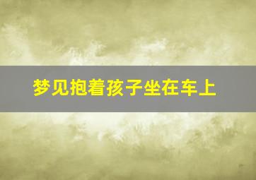 梦见抱着孩子坐在车上