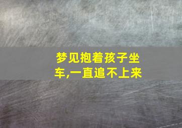 梦见抱着孩子坐车,一直追不上来