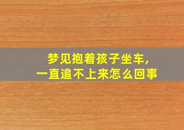 梦见抱着孩子坐车,一直追不上来怎么回事