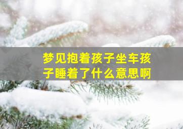 梦见抱着孩子坐车孩子睡着了什么意思啊