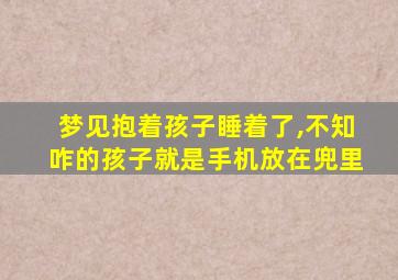 梦见抱着孩子睡着了,不知咋的孩子就是手机放在兜里