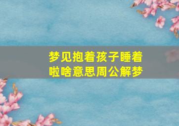 梦见抱着孩子睡着啦啥意思周公解梦