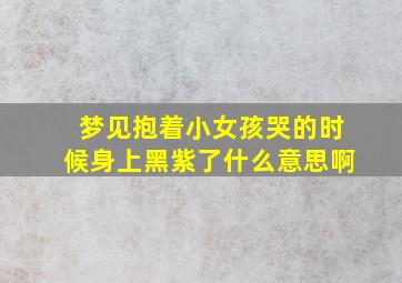 梦见抱着小女孩哭的时候身上黑紫了什么意思啊