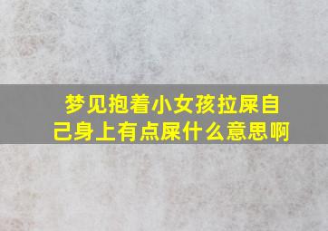 梦见抱着小女孩拉屎自己身上有点屎什么意思啊