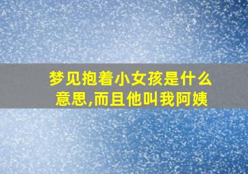 梦见抱着小女孩是什么意思,而且他叫我阿姨