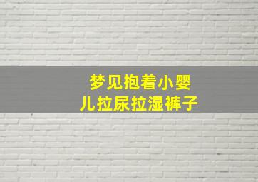 梦见抱着小婴儿拉尿拉湿裤子