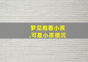 梦见抱着小孩,可是小孩很沉