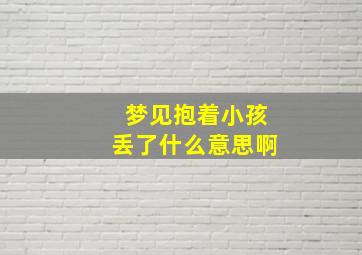 梦见抱着小孩丢了什么意思啊