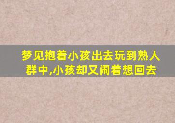 梦见抱着小孩出去玩到熟人群中,小孩却又闹着想回去