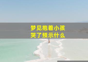 梦见抱着小孩哭了预示什么