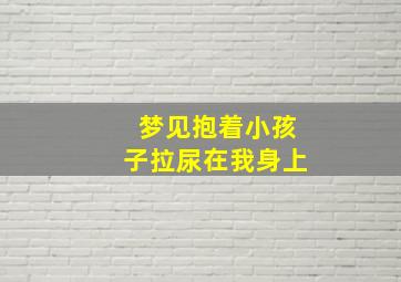 梦见抱着小孩子拉尿在我身上