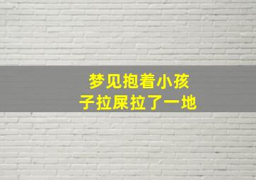 梦见抱着小孩子拉屎拉了一地