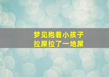 梦见抱着小孩子拉屎拉了一地屎