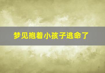 梦见抱着小孩子逃命了