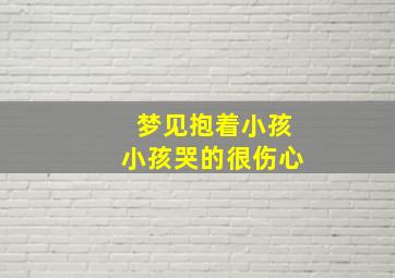 梦见抱着小孩小孩哭的很伤心