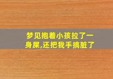 梦见抱着小孩拉了一身屎,还把我手搞脏了