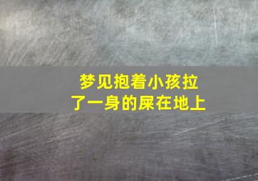 梦见抱着小孩拉了一身的屎在地上