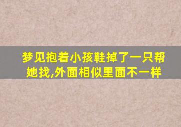 梦见抱着小孩鞋掉了一只帮她找,外面相似里面不一样