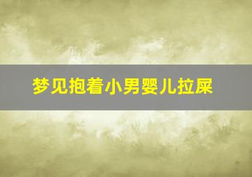 梦见抱着小男婴儿拉屎