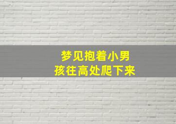 梦见抱着小男孩往高处爬下来