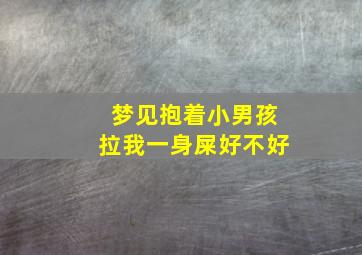 梦见抱着小男孩拉我一身屎好不好