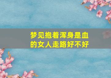 梦见抱着浑身是血的女人走路好不好