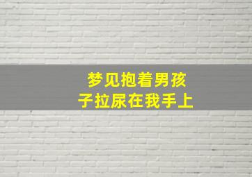 梦见抱着男孩子拉尿在我手上