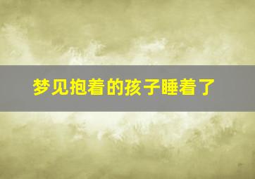 梦见抱着的孩子睡着了