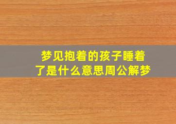 梦见抱着的孩子睡着了是什么意思周公解梦