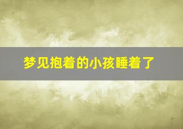 梦见抱着的小孩睡着了