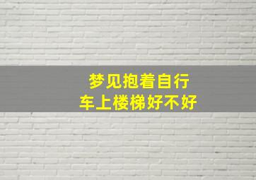 梦见抱着自行车上楼梯好不好