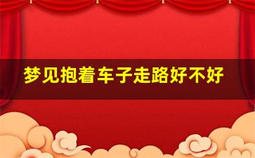 梦见抱着车子走路好不好