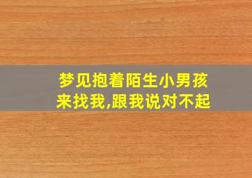 梦见抱着陌生小男孩来找我,跟我说对不起