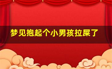 梦见抱起个小男孩拉屎了