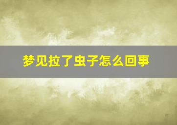 梦见拉了虫子怎么回事