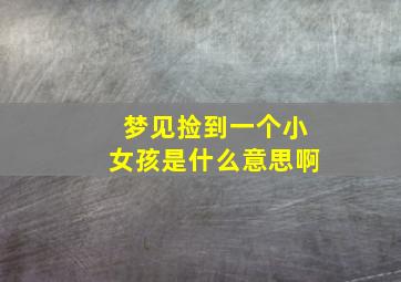 梦见捡到一个小女孩是什么意思啊