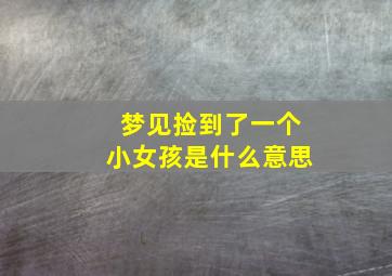 梦见捡到了一个小女孩是什么意思