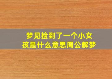 梦见捡到了一个小女孩是什么意思周公解梦