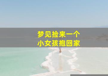 梦见捡来一个小女孩抱回家